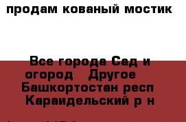 продам кованый мостик  - Все города Сад и огород » Другое   . Башкортостан респ.,Караидельский р-н